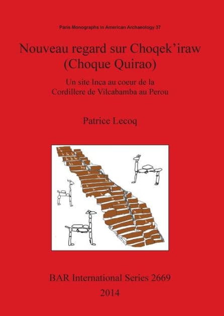 Nouveau regard sur Choqek'iraw (Choque Quirao): Un site Inca au coeur de la Cordillere de Vilcabamba au Perou by Patrice Lecoq