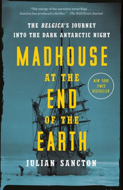 Madhouse at the End of the Earth: The Belgica's Journey into the Dark Antarctic Night by Julian Sancton