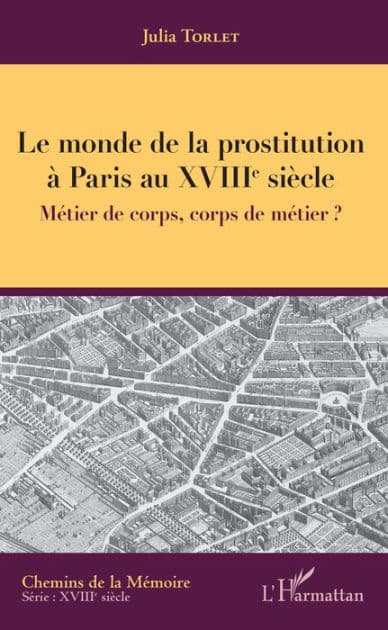 Le monde de la prostitution à Paris au XVIIIe siècle: Métier de corps, corps de métier ? by Julia Torlet