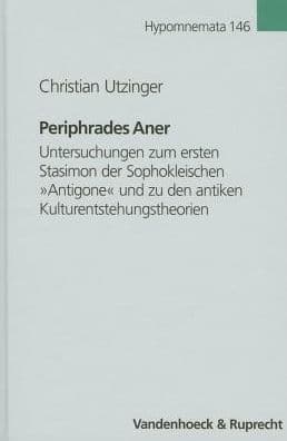 Periphrades Aner: Untersuchungen zum ersten Stasimon der Sophokleischen Antigone und zu den antiken Kulturentstehungstheorien by Christian Utzinger