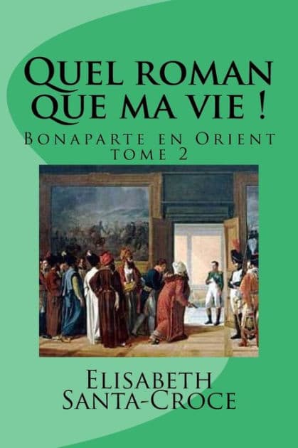 Quel roman que ma vie ! tome 2: Bonaparte en Orient by Elisabeth Santa-Croce