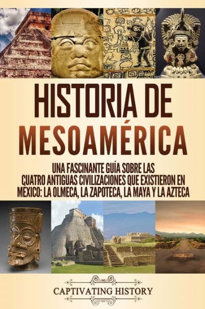 Historia de MesoamÃ¯Â¿Â½rica: Una fascinante guÃ¯Â¿Â½a sobre las cuatro antiguas civilizaciones que existieron en MÃ¯Â¿Â½xico: la olmeca, la zapoteca, la maya y la azteca by Captivating History