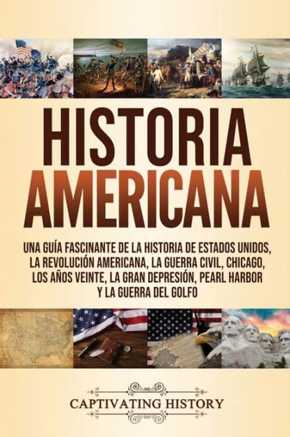 Historia Americana: Una guÃ¯Â¿Â½a fascinante de la historia de Estados Unidos, la RevoluciÃ¯Â¿Â½n americana, la guerra civil, Chicago, los aÃ¯Â¿Â½os veinte, la Gran DepresiÃ¯Â¿Â½n, Pearl Harbor y la guerra del Golfo by Captivating History