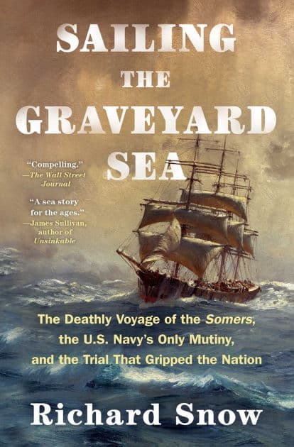 Sailing the Graveyard Sea: The Deathly Voyage of the Somers, the U.S. Navy's Only Mutiny, and the Trial That Gripped the Nation by Richard Snow