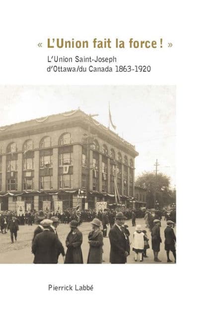 « L'Union fait la force! »: L'Union Saint-Joseph d'Ottawa/du Canada 1863-1920 by Pierrick Labbé