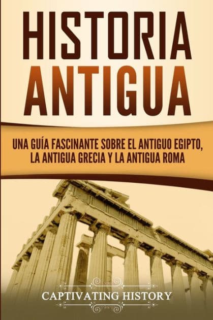 Historia Antigua: Una Guï¿½a Fascinante sobre el Antiguo Egipto, la Antigua Grecia y la Antigua Roma by Captivating History