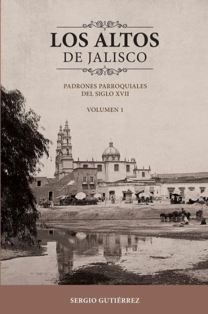 Los Altos de Jalisco: Padrones Parroquiales del Siglo XVII Volumen 1 by Sergio Gutierrez