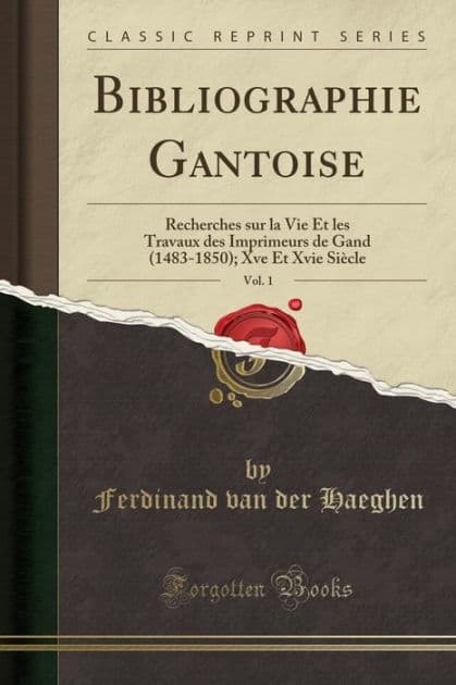 Bibliographie Gantoise, Vol. 1: Recherches sur la Vie Et les Travaux des Imprimeurs de Gand (1483-1850); Xve Et Xvie Siècle (Classic Reprint) by Ferdinand van der Haeghen