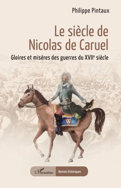 Le siècle de Nicolas de Caruel: Gloires et misères des guerres du XVIIe siècle by Philippe Pintaux