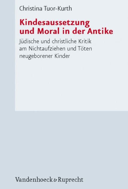 Kindesaussetzung und Moral in der Antike: Judische und christliche Kritik am Nichtaufziehen und Toten neugeborener Kinder by Christina Tuor-Kurth