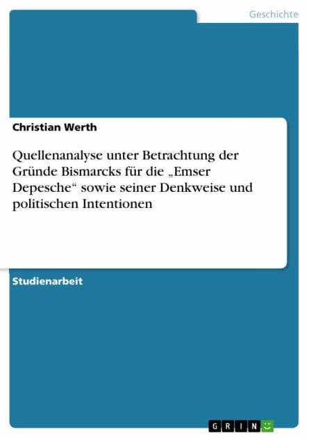 Quellenanalyse unter Betrachtung der Gründe Bismarcks für die 'Emser Depesche' sowie seiner Denkweise und politischen Intentionen by Christian Werth