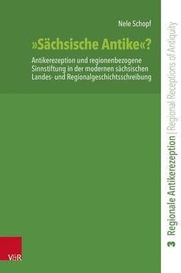 Sachsische Antike?: Antikerezeption und regionenbezogene Sinnstiftung in der modernen sachsischen Landes- und Regionalgeschichtsschreibung by Nele Schopf