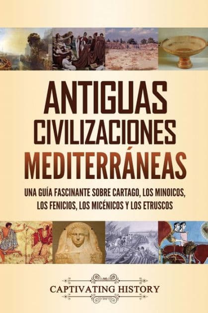 Antiguas civilizaciones mediterrÃ¯Â¿Â½neas: Una guÃ¯Â¿Â½a fascinante sobre Cartago, los minoicos, los fenicios, los micÃ¯Â¿Â½nicos y los etruscos by Captivating History