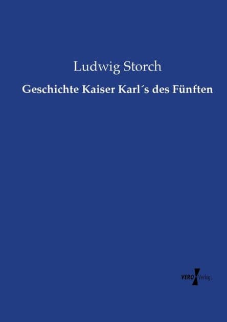 Geschichte Kaiser Karlï¿½s des Fï¿½nften by Ludwig Storch