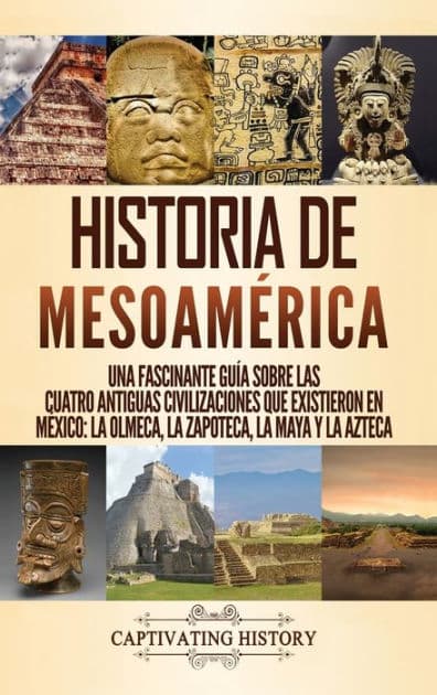 Historia de MesoamÃ¯Â¿Â½rica: Una fascinante guÃ¯Â¿Â½a sobre las cuatro antiguas civilizaciones que existieron en MÃ¯Â¿Â½xico: la olmeca, la zapoteca, la maya y la azteca by Captivating History