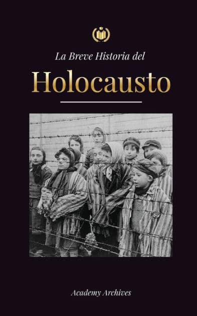 La Breve Historia del Holocausto: El auge del antisemitismo en la Alemania nazi, Auschwitz y el genocidio de Hitler contra el pueblo judÃ¯Â¿Â½o impulsado por el fascismo (1941-1945) by Academy Archives