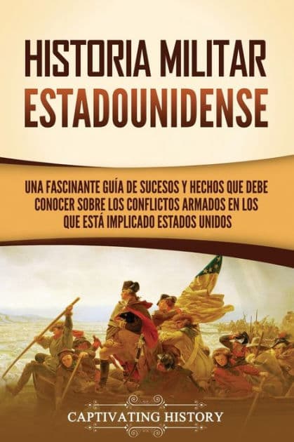 Historia militar estadounidense: Una fascinante guÃ¯Â¿Â½a de sucesos y hechos que debe conocer sobre los conflictos armados en los que estÃ¯Â¿Â½ implicado Estados Unidos by Captivating History