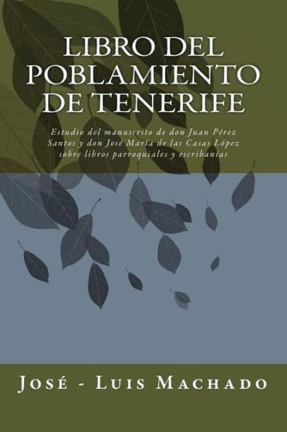 Libro del Poblamiento de Tenerife: Estudio del Manuscrito de Don Juan Pï¿½rez Santos Y Don Josï¿½ Marï¿½a de Las Casas Lï¿½pez Sobre Libros Parroquiales Y Escribanï¿½as by Jose - Luis Machado