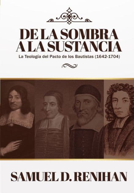De la Sombra a la Sustancia: La teologia del pacto de los Bautistas (1642-1704) by James M Renihan