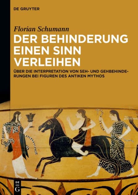 Der Behinderung einen Sinn verleihen: Über die Interpretation von Seh- und Gehbehinderungen bei Figuren des antiken Mythos by Florian Schumann