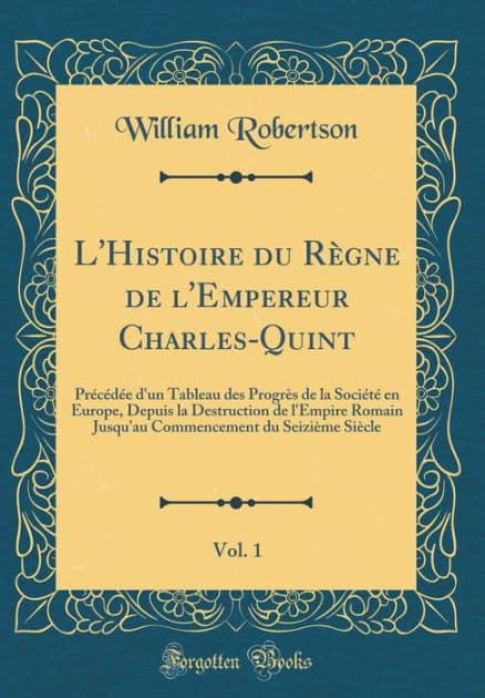 L'Histoire du Règne de l'Empereur Charles-Quint, Vol. 1: Précédée d'un Tableau des Progrès de la Société en Europe, Depuis la Destruction de l'Empire Romain Jusqu'au Commencement du Seizième Siècle (Classic Reprint) by William Robertson
