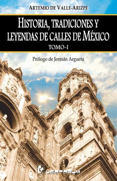 Historia, tradiciones y leyendas de calles de Mexico. Tomo I: Prologo de Jerman Argueta by Artemio de Valle-Arizpe