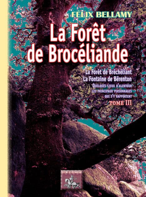 La Forêt de Brocéliande (Tome 3): La Forêt de Bréchéliant, la Fontaine de Bérenton, quelques lieux d'alentour, les principaux personnages qui s'y rapportent by Félix Bellamy
