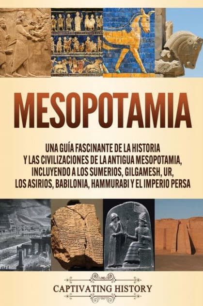 Mesopotamia: Una guÃ¯Â¿Â½a fascinante de la historia y las civilizaciones de la antigua Mesopotamia, incluyendo a los sumerios, Gilgamesh, Ur, los asirios, Babilonia, Hammurabi y el Imperio persa by Captivating History