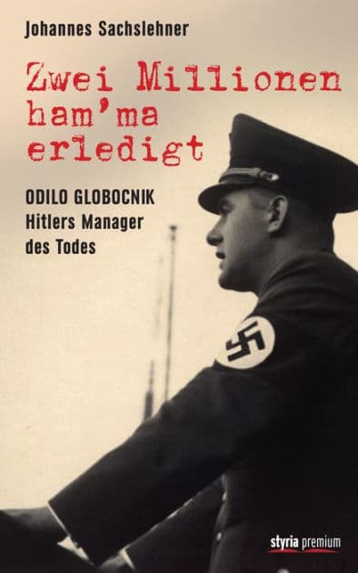Zwei Millionen ham'ma erledigt: Odilo Globocnik - Hitlers Manager des Todes by Johannes Sachslehner