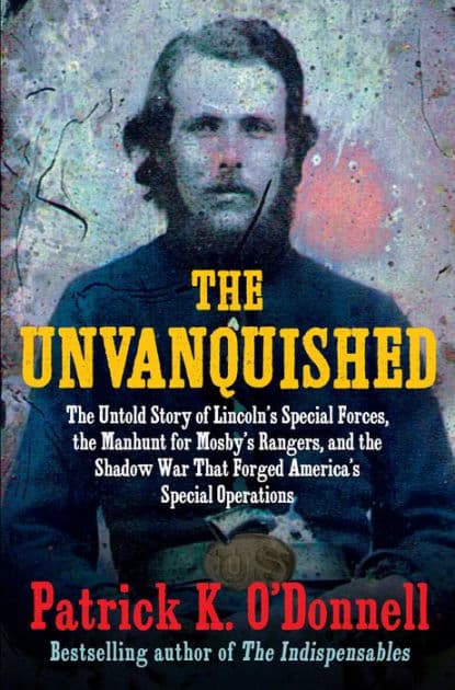 The Unvanquished: The Untold Story of Lincoln's Special Forces, the Manhunt for Mosby's Rangers, and the Shadow War That Forged America's Special Operations by Patrick K. O'Donnell