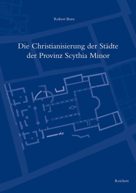 Die Christianisierung der Stadte der Provinz Scythia Minor: Ein Beitrag zum spatantiken Urbanismus auf dem Balkan by Robert Born