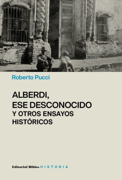 Alberdi, ese desconocido y otros ensayos históricos by Roberto Pucci