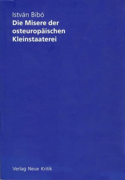 Die Misere der osteuropäischen Kleinstaaterei by István Bibó