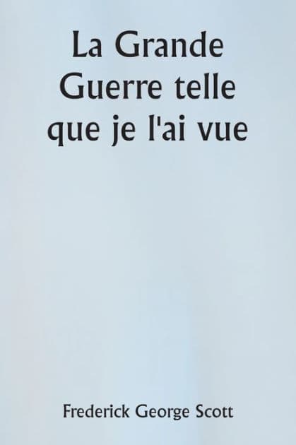 La Grande Guerre telle que je l'ai vue by Frederick George Scott