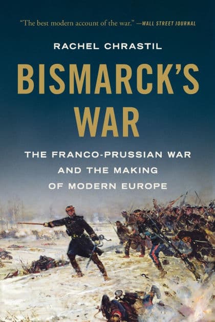 Bismarck's War: The Franco-Prussian War and the Making of Modern Europe by Rachel Chrastil