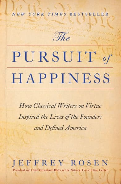 The Pursuit of Happiness: How Classical Writers on Virtue Inspired the Lives of the Founders and Defined America by Jeffrey Rosen