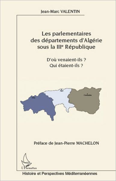 Les parlementaires des départements d'Algérie sous la IIIe République: D'où venaient-ils ? Qui étaient-ils ? by Jean-Marc Valentin