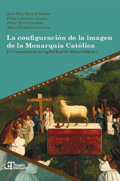 La configuración de la imagen de la Monarquía Católica: el Ceremonial de la Capilla Real de Manuel Ribeiro by José Eloy Hortal Muñoz