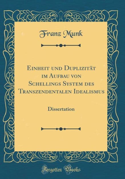 Einheit und Duplizität im Aufbau von Schellings System des Transzendentalen Idealismus: Dissertation (Classic Reprint) by Franz Munk