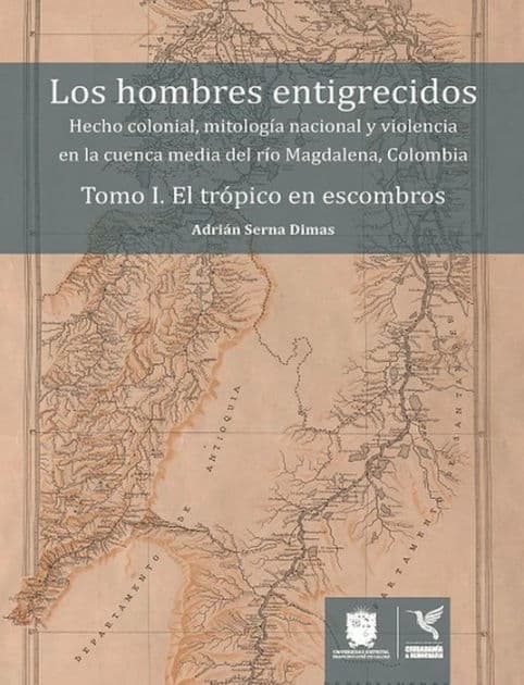El trópico en escombros: Hecho colonial, mitología nacional y violencia en la cuenca media del río Magdalena, Colombia by Adrián Serna Dimas