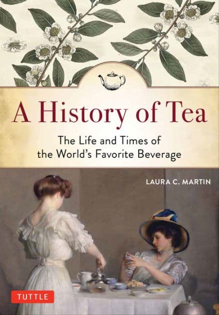 A History of Tea: The Life and Times of the World's Favorite Beverage by Laura C. Martin