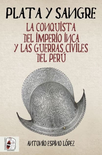 Plata y sangre: La conquista del Imperio inca y las guerras civiles del Perú by Antonio Espino López
