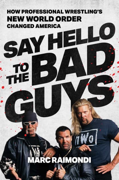 Say Hello to the Bad Guys: How Professional Wrestling's New World Order Changed America by Marc Raimondi