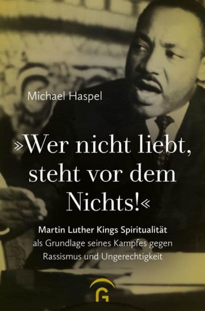 "Wer nicht liebt, steht vor dem Nichts!": Martin Luther Kings Spiritualität als Grundlage seines Kampfes gegen Rassismus und Ungerechtigkeit by Michael Haspel