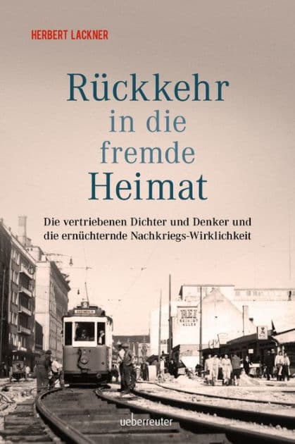 Rückkehr in die fremde Heimat: Die vertriebenen Dichter und Denker und die ernüchternde Nachkriegs-Wirklichkeit by Herbert Lackner