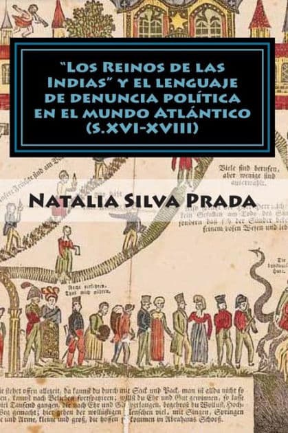 "Los Reinos de las Indias" y el lenguaje de denuncia politica en el mundo Atlantico (S. XVI-XVIII): Dos años de aventuras historicas en un blog by Natalia Silva Prada