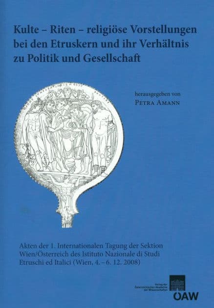 Kulte - Riten - religiose Vorstellungen bei den Etruskern und ihr Verhaltnis zu Politik und Gesellschaft: Akten der 1. internationalen Tagung der Sektion Wien/Osterreich des Istituto Nazionale di Studi Etruschi ed Italici (Wien, 4.-6.12.2008) by Petra Amann