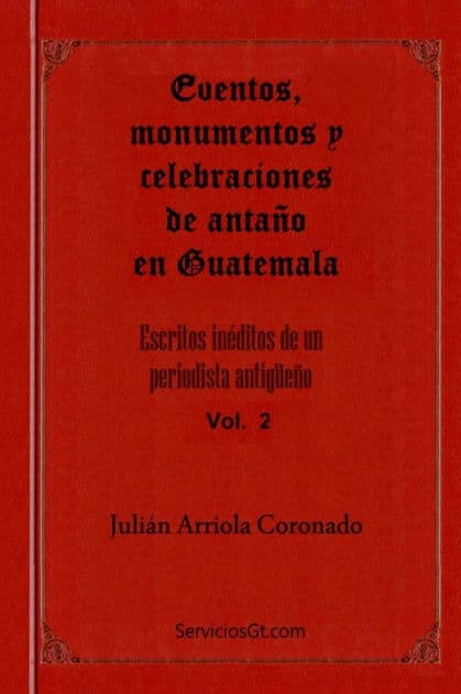 Eventos, monumentos y celebraciones de antano en Guatemala by Julio Cesar Arriola Martinez