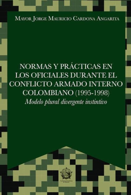 Normas y prácticas en los oficiales durante el conflicto armado interno colombiano (1995-1998): Modelo Plural Divergente Instintivo by Jorge Mauricio Cardona