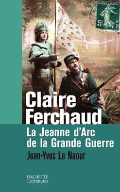 Claire Ferchaud: La Jeanne d'Arc de la Grande Guerre by Le Naour-J Y